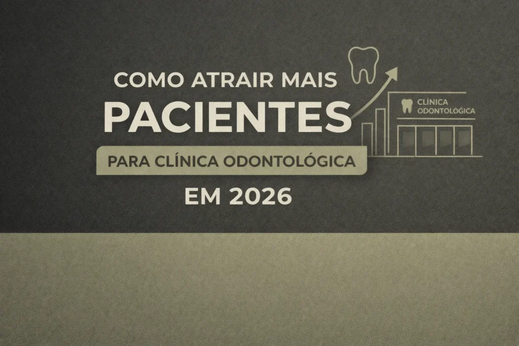 Como atrair pacientes odontológicos em 2026 com estratégias de marketing para clínicas odontológicas