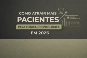 Como atrair pacientes odontológicos em 2026 com estratégias de marketing para clínicas odontológicas